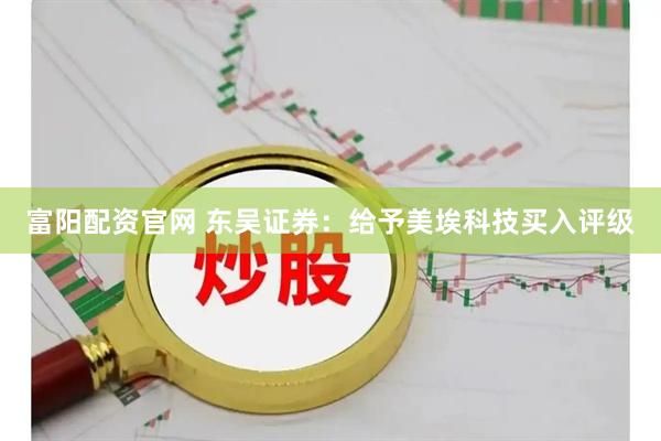 富阳配资官网 东吴证券：给予美埃科技买入评级