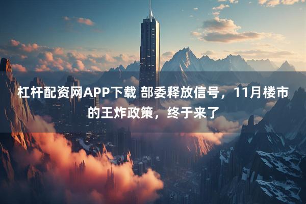 杠杆配资网APP下载 部委释放信号，11月楼市的王炸政策，终于来了