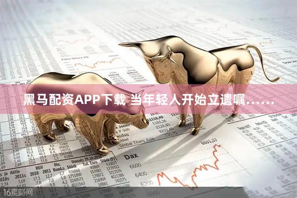 黑马配资APP下载 当年轻人开始立遗嘱……
